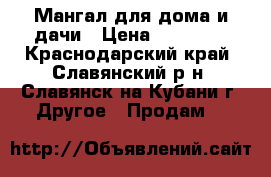 Мангал для дома и дачи › Цена ­ 16 500 - Краснодарский край, Славянский р-н, Славянск-на-Кубани г. Другое » Продам   